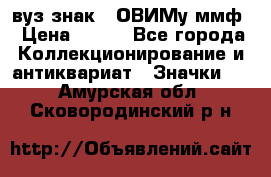 1.1) вуз знак : ОВИМу ммф › Цена ­ 389 - Все города Коллекционирование и антиквариат » Значки   . Амурская обл.,Сковородинский р-н